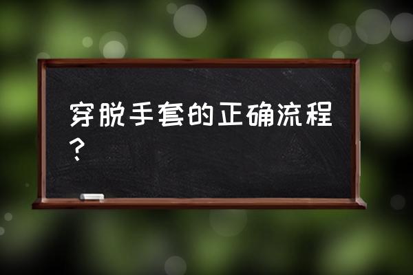 异物刺入固定包扎方法 穿脱手套的正确流程？