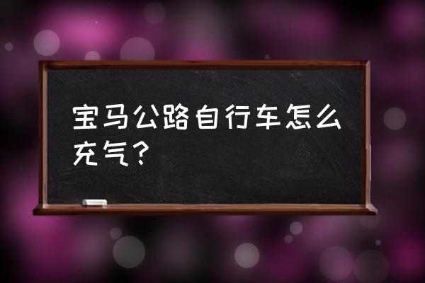 没有打气筒怎么给自行车充气 宝马公路自行车怎么充气？