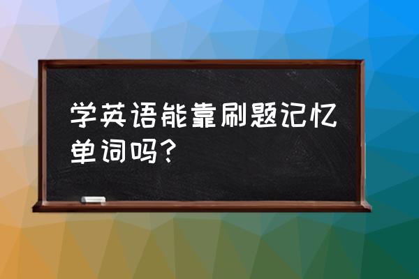 英语怎么靠发音背单词 学英语能靠刷题记忆单词吗？