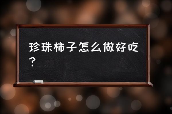 黑珍珠番茄种子栽培全过程 珍珠柿子怎么做好吃？