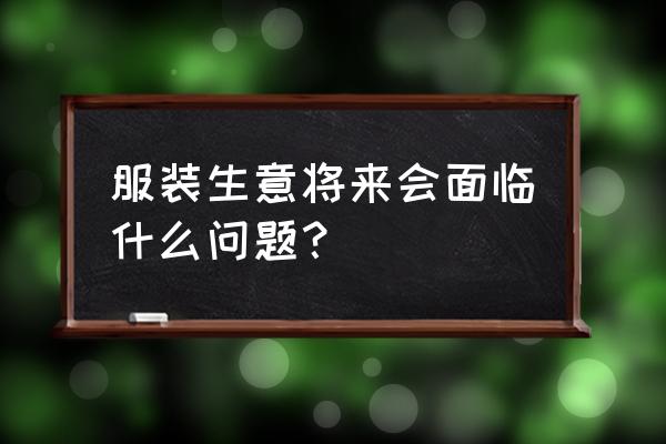 销售管理中存在的问题及改进措施 服装生意将来会面临什么问题？