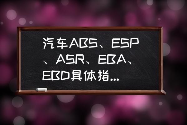 买新车哪些配置最重要 汽车ABS、ESP、ASR、EBA、EBD具体指什么？需要注意哪些？