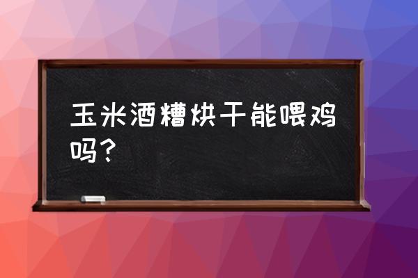 酒糟的种类与用途 玉米酒糟烘干能喂鸡吗？