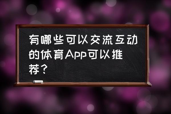 手机篮球app推荐哪个好玩 有哪些可以交流互动的体育App可以推荐？