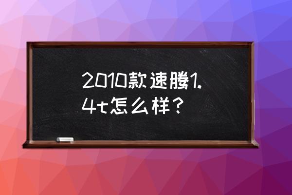 速腾1.4t到底值不值得入手 2010款速腾1.4t怎么样？