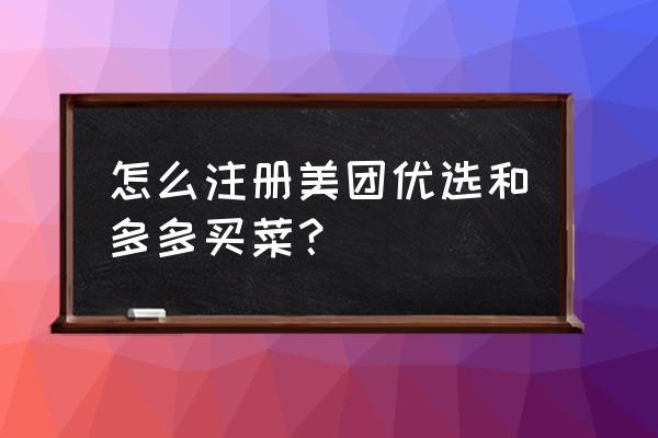 怎样加入美团优选平台 怎么注册美团优选和多多买菜？