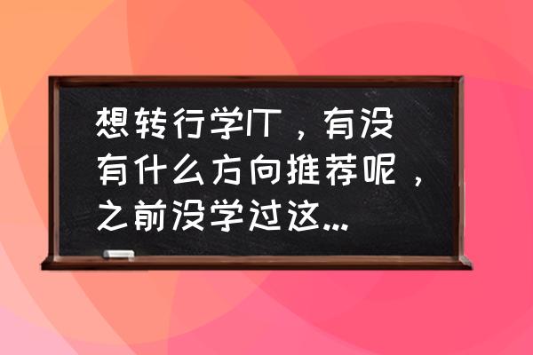 axure文件被覆盖了怎么恢复 想转行学IT，有没有什么方向推荐呢，之前没学过这方面的知识？