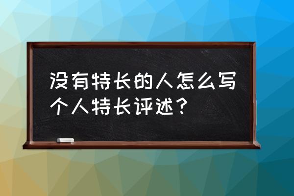 简历中的个人特长爱好怎么写 没有特长的人怎么写个人特长评述？