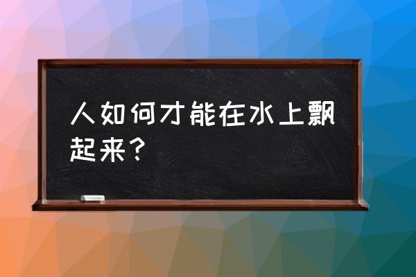 为什么对水莫名的恐惧感 人如何才能在水上飘起来？