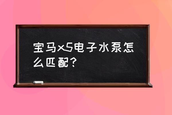 水泵遥控开关如何匹配 宝马x5电子水泵怎么匹配？