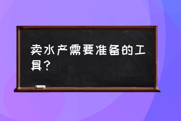 水产养殖池设备 卖水产需要准备的工具？