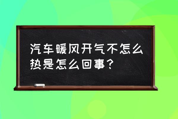 车暖风不热的原因及解决办法 汽车暖风开气不怎么热是怎么回事？