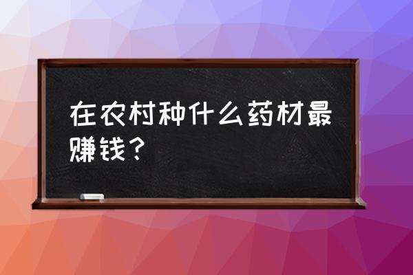 天麻最好的肥料 在农村种什么药材最赚钱？