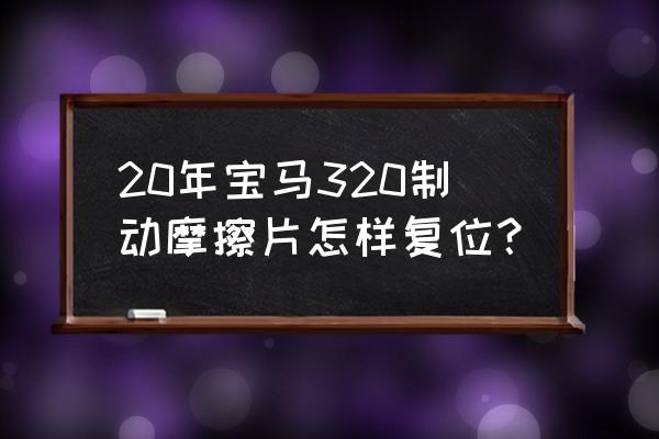 制动器摩擦片的更换流程 20年宝马320制动摩擦片怎样复位？