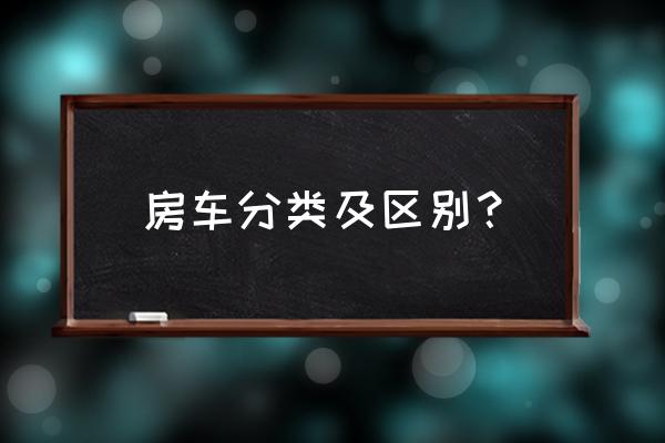 一台朴实无华简单驾驭的suv 房车分类及区别？