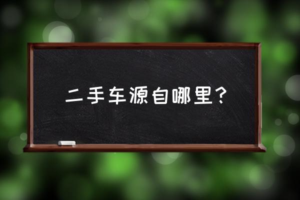 二手车在哪个渠道买 二手车源自哪里？