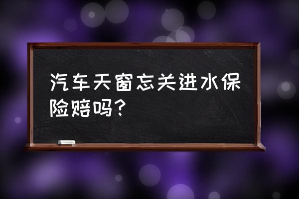 车窗没关下雨进水了算泡水车吗 汽车天窗忘关进水保险赔吗？