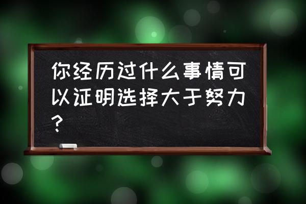 选择大于努力怎么理解 你经历过什么事情可以证明选择大于努力？