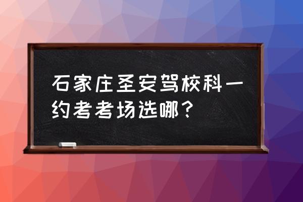 科一理论课堂在哪里 石家庄圣安驾校科一约考考场选哪？