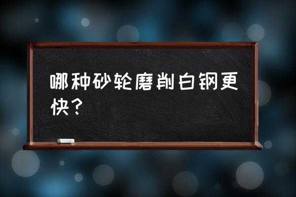 硬质合金顶尖用什么砂轮磨削 哪种砂轮磨削白钢更快？