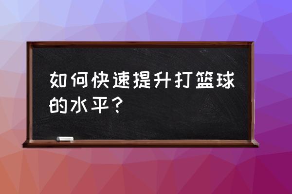 怎么打球最容易学会 如何快速提升打篮球的水平？