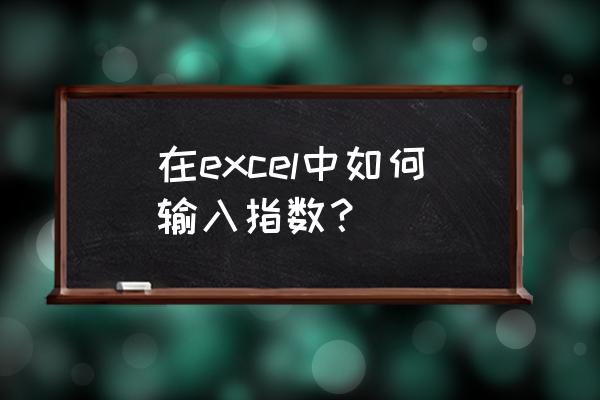 excel怎么算一个数的自然对数 在excel中如何输入指数？