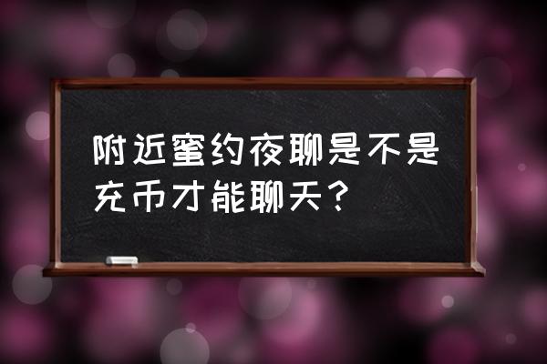 蜜约交友怎么用 附近蜜约夜聊是不是充币才能聊天？