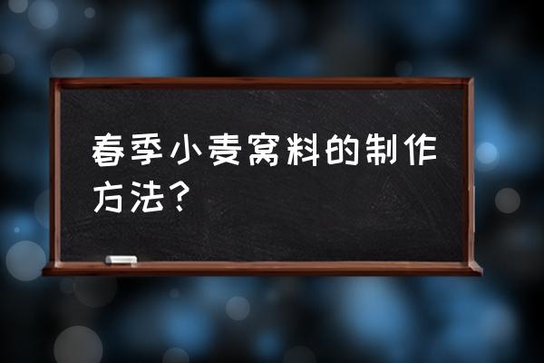 冬小麦春季管理措施有哪些 春季小麦窝料的制作方法？