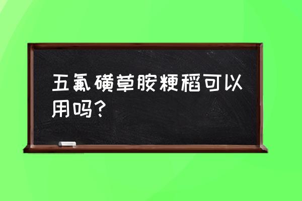 五氟磺草胺的缺点 五氟磺草胺粳稻可以用吗？