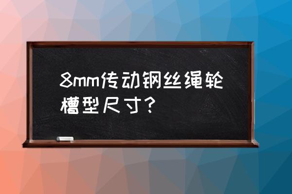 8号热镀锌槽钢型号规格 8mm传动钢丝绳轮槽型尺寸？