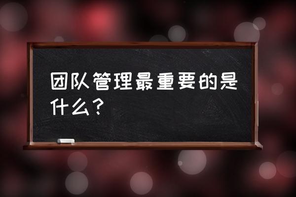 企业管理中怎样提高团队效率 团队管理最重要的是什么？