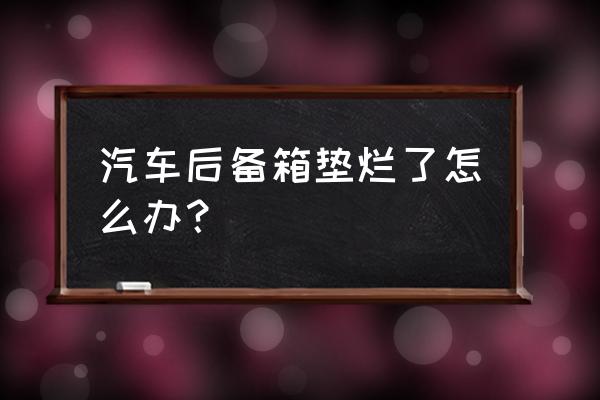 汽车后备箱垫怎么买 汽车后备箱垫烂了怎么办？