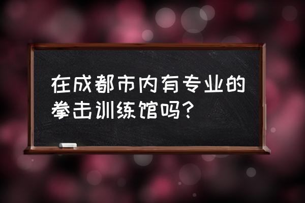 拳击训练馆收费标准 在成都市内有专业的拳击训练馆吗？