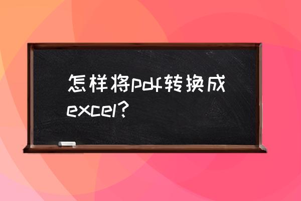 手机上如何把pdf格式转成excel 怎样将pdf转换成excel？