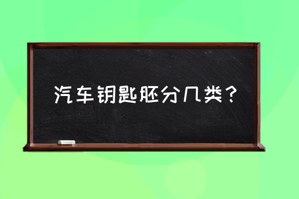 比亚迪f3汽车钥匙有没有芯片 汽车钥匙胚分几类？