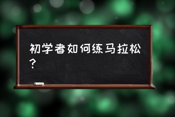 新手第一次参加马拉松注意事项 初学者如何练马拉松？