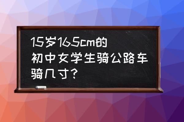 10-15岁学生学自行车 15岁165cm的初中女学生骑公路车骑几寸？