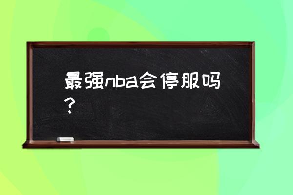 最强nba账号注销怎么删除 最强nba会停服吗？