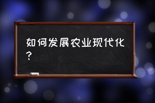 头条如何推广自己的农产品 如何发展农业现代化？