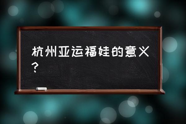 吉祥物设计独一无二 杭州亚运福娃的意义？