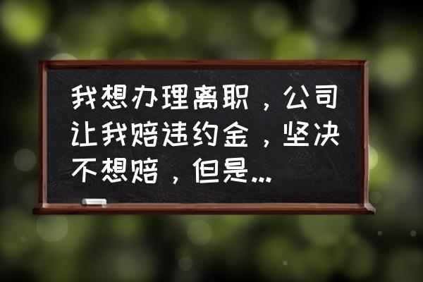 新劳动法违约金怎么办 我想办理离职，公司让我赔违约金，坚决不想赔，但是签了协议怎么办？