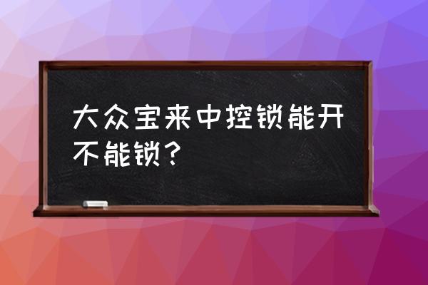 18宝来儿童锁怎么开 大众宝来中控锁能开不能锁？