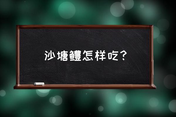 沙塘鳢怎样吃 沙塘鳢怎样吃？