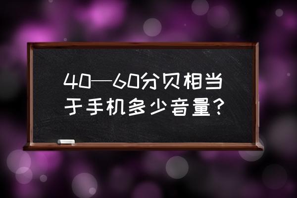 手机声音有多少分贝 40—60分贝相当于手机多少音量？