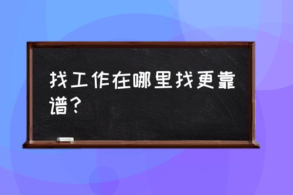 找工作的网站哪个最好用啊 找工作在哪里找更靠谱？