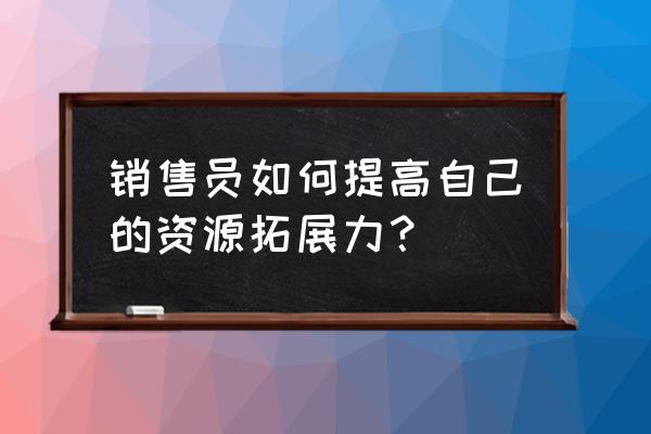 如何快速成交大客户五步法 销售员如何提高自己的资源拓展力？