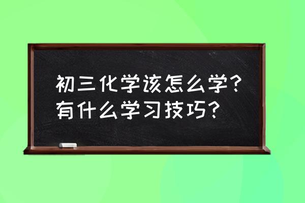 学习生活的方法和技巧 初三化学该怎么学？有什么学习技巧？