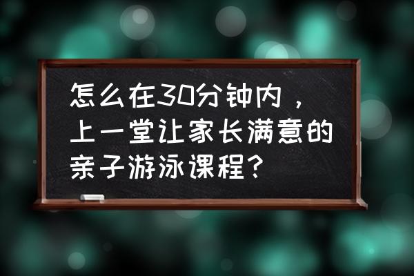 在家帮婴儿游泳教程 怎么在30分钟内，上一堂让家长满意的亲子游泳课程？