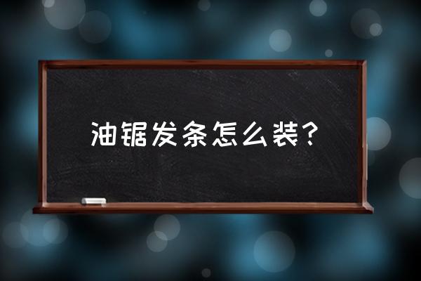 怎么用螺丝刀更有力 油锯发条怎么装？