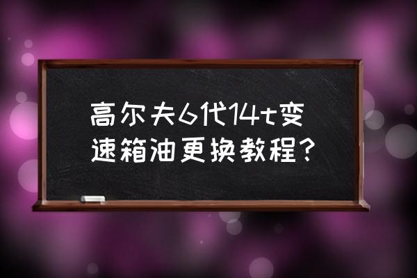 大众高尔夫1.4t用不用换变速箱油 高尔夫6代14t变速箱油更换教程？